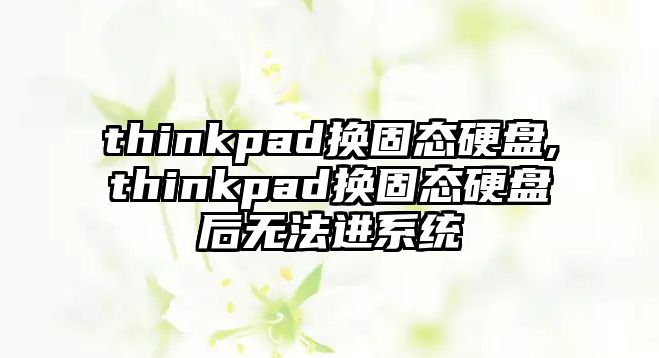 thinkpad換固態(tài)硬盤,thinkpad換固態(tài)硬盤后無法進系統(tǒng)