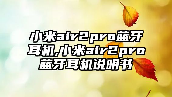 小米air2pro藍牙耳機,小米air2pro藍牙耳機說明書