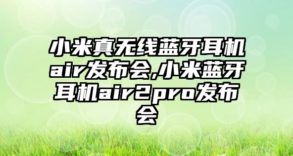 小米真無線藍(lán)牙耳機air發(fā)布會,小米藍(lán)牙耳機air2pro發(fā)布會