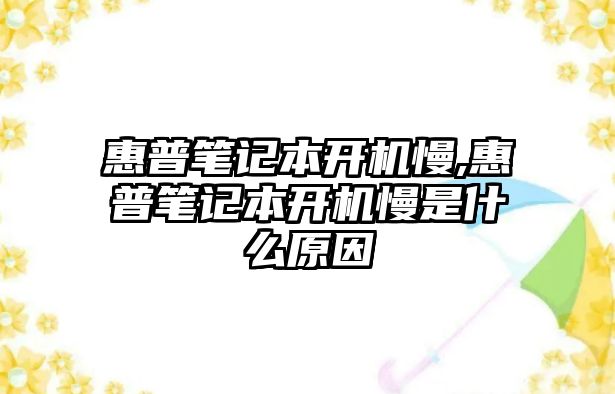 惠普筆記本開機(jī)慢,惠普筆記本開機(jī)慢是什么原因