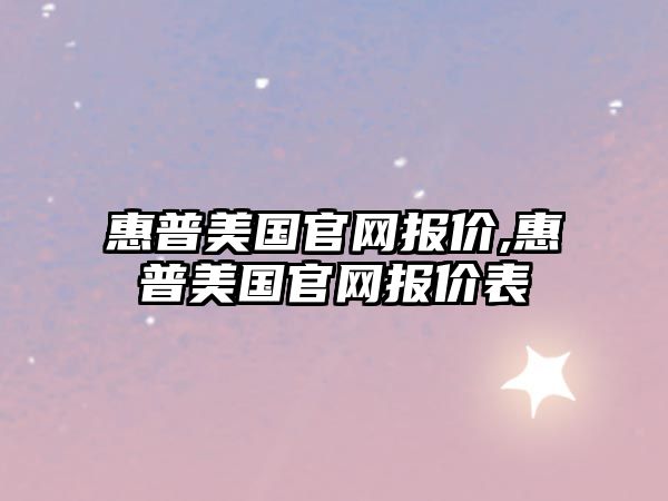 惠普美國官網(wǎng)報(bào)價(jià),惠普美國官網(wǎng)報(bào)價(jià)表