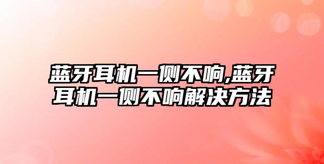 藍(lán)牙耳機一側(cè)不響,藍(lán)牙耳機一側(cè)不響解決方法