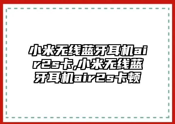 小米無線藍(lán)牙耳機air2s卡,小米無線藍(lán)牙耳機air2s卡頓