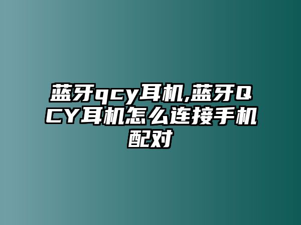 藍(lán)牙qcy耳機,藍(lán)牙QCY耳機怎么連接手機配對