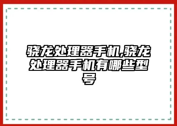 驍龍?zhí)幚砥魇謾C,驍龍?zhí)幚砥魇謾C有哪些型號