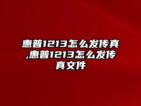 惠普1213怎么發(fā)傳真,惠普1213怎么發(fā)傳真文件