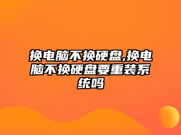 換電腦不換硬盤,換電腦不換硬盤要重裝系統(tǒng)嗎