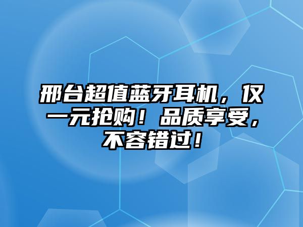 邢臺超值藍(lán)牙耳機(jī)，僅一元搶購！品質(zhì)享受，不容錯過！