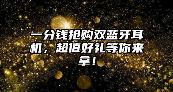 一分錢(qián)搶購(gòu)雙藍(lán)牙耳機(jī)，超值好禮等你來(lái)拿！