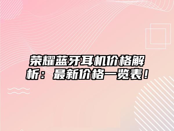 榮耀藍牙耳機價格解析：最新價格一覽表！