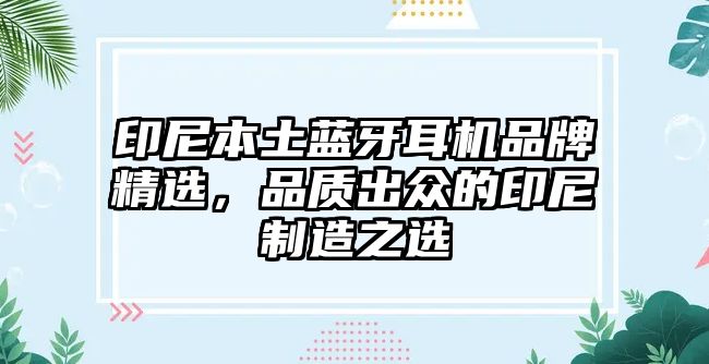 印尼本土藍牙耳機品牌精選，品質(zhì)出眾的印尼制造之選