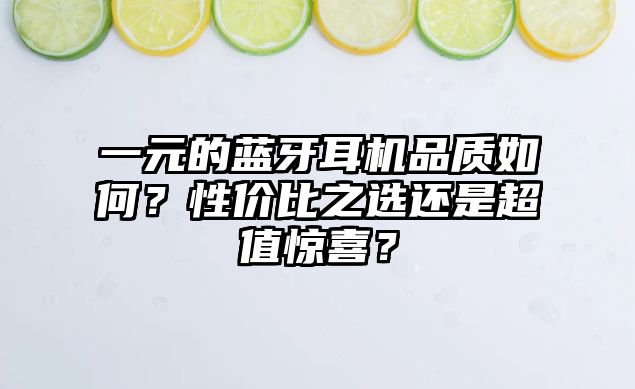 一元的藍(lán)牙耳機品質(zhì)如何？性價比之選還是超值驚喜？