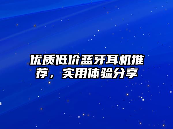 優(yōu)質(zhì)低價(jià)藍(lán)牙耳機(jī)推薦，實(shí)用體驗(yàn)分享