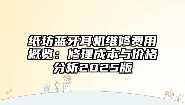 紙坊藍(lán)牙耳機(jī)維修費(fèi)用概覽：修理成本與價(jià)格分析2025版