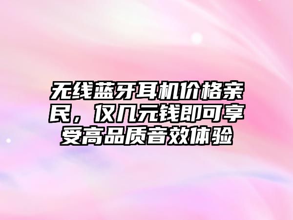 無線藍(lán)牙耳機(jī)價格親民，僅幾元錢即可享受高品質(zhì)音效體驗(yàn)