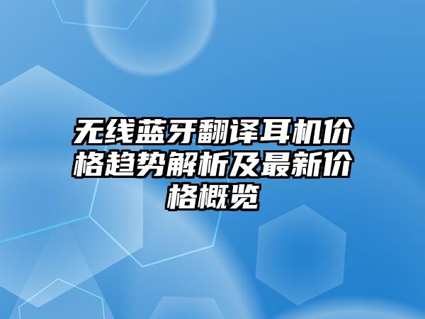 無線藍(lán)牙翻譯耳機(jī)價(jià)格趨勢解析及最新價(jià)格概覽