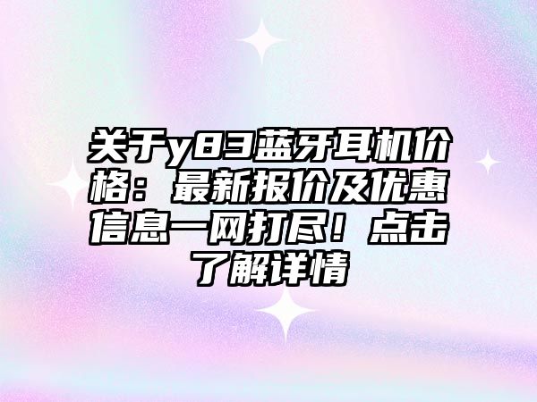 關(guān)于y83藍(lán)牙耳機(jī)價(jià)格：最新報(bào)價(jià)及優(yōu)惠信息一網(wǎng)打盡！點(diǎn)擊了解詳情