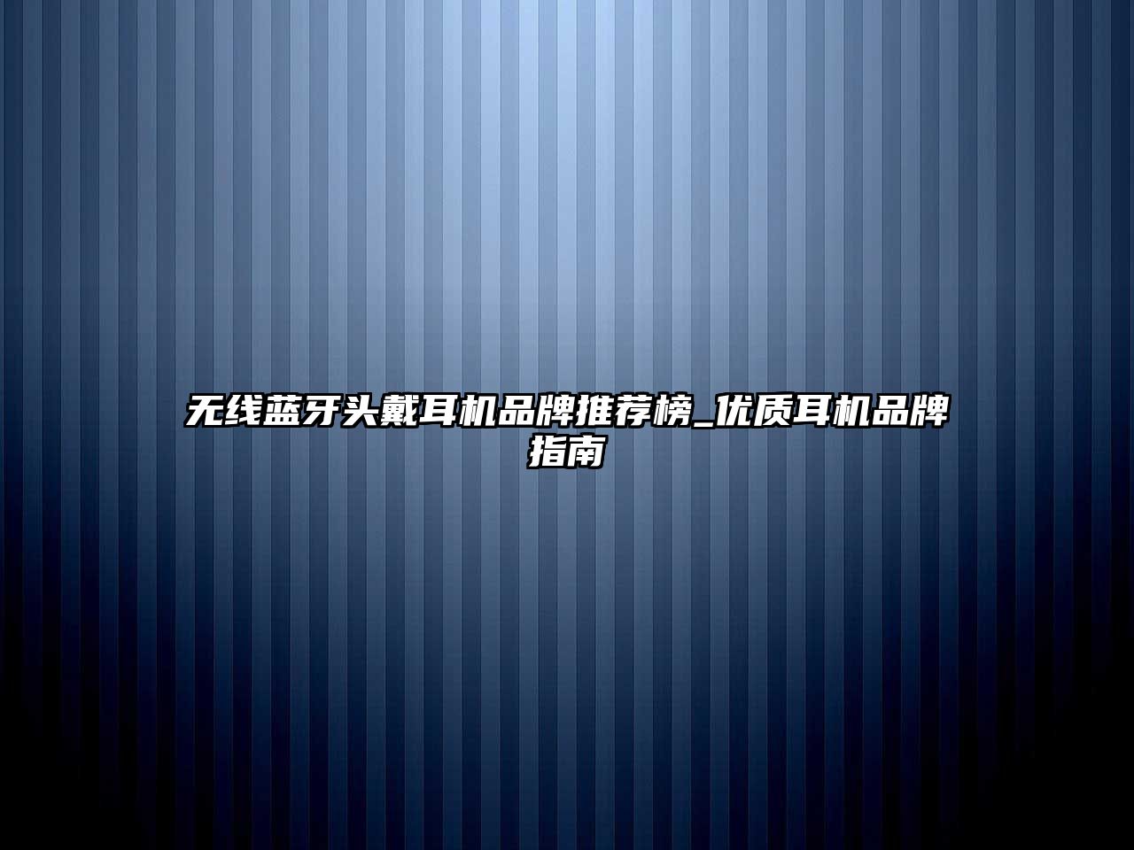 無線藍(lán)牙頭戴耳機(jī)品牌推薦榜_優(yōu)質(zhì)耳機(jī)品牌指南