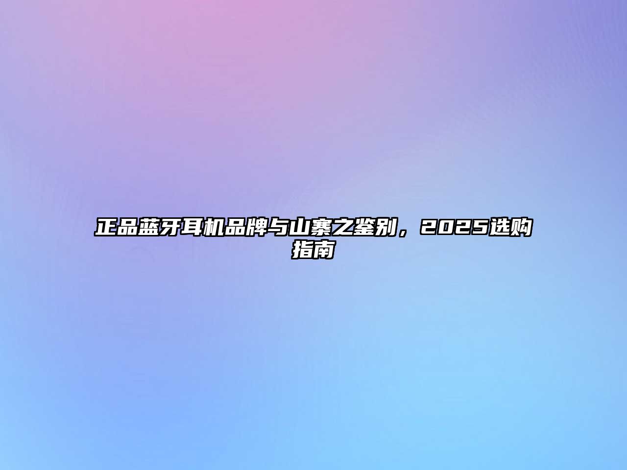 正品藍牙耳機品牌與山寨之鑒別，2025選購指南
