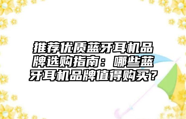 推薦優(yōu)質(zhì)藍牙耳機品牌選購指南：哪些藍牙耳機品牌值得購買？
