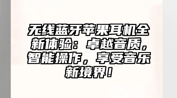無(wú)線(xiàn)藍(lán)牙蘋(píng)果耳機(jī)全新體驗(yàn)：卓越音質(zhì)，智能操作，享受音樂(lè)新境界！