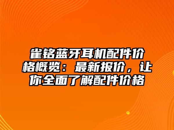 雀銘藍(lán)牙耳機(jī)配件價(jià)格概覽：最新報(bào)價(jià)，讓你全面了解配件價(jià)格