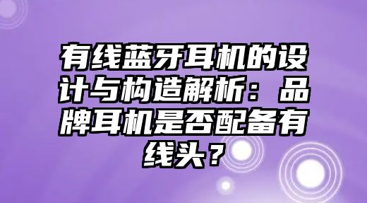 有線藍牙耳機的設計與構造解析：品牌耳機是否配備有線頭？