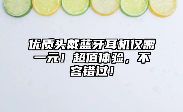 優(yōu)質頭戴藍牙耳機僅需一元！超值體驗，不容錯過！