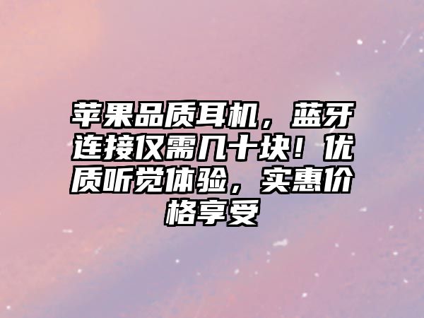 蘋果品質(zhì)耳機(jī)，藍(lán)牙連接僅需幾十塊！優(yōu)質(zhì)聽覺體驗(yàn)，實(shí)惠價格享受