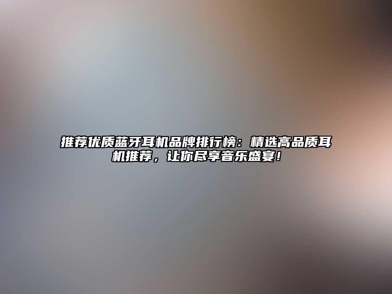 推薦優(yōu)質(zhì)藍(lán)牙耳機品牌排行榜：精選高品質(zhì)耳機推薦，讓你盡享音樂盛宴！