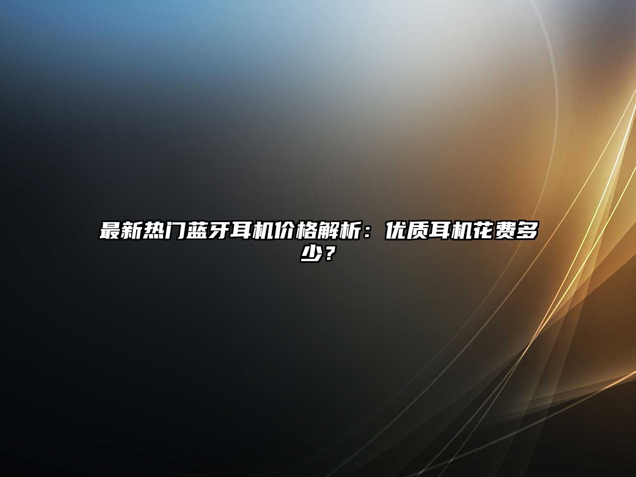 最新熱門藍(lán)牙耳機(jī)價(jià)格解析：優(yōu)質(zhì)耳機(jī)花費(fèi)多少？
