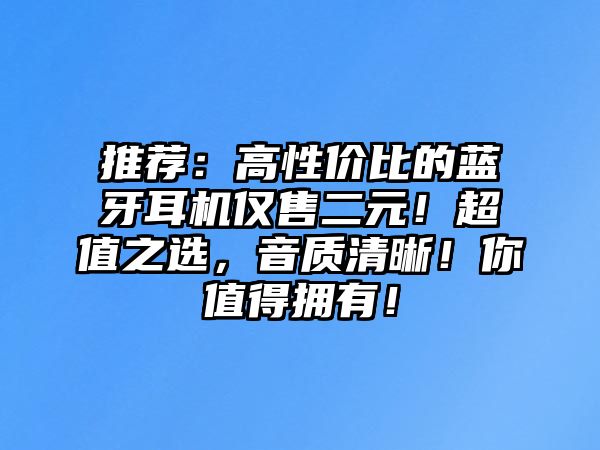 推薦：高性價比的藍(lán)牙耳機僅售二元！超值之選，音質(zhì)清晰！你值得擁有！