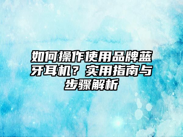 如何操作使用品牌藍牙耳機？實用指南與步驟解析