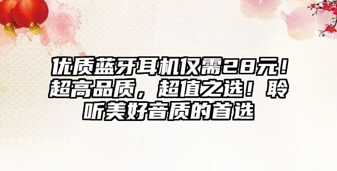 優(yōu)質(zhì)藍(lán)牙耳機(jī)僅需28元！超高品質(zhì)，超值之選！聆聽美好音質(zhì)的首選
