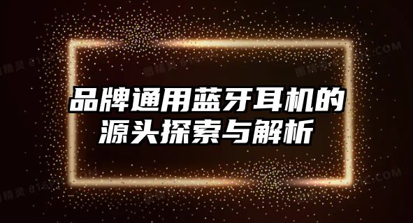 品牌通用藍(lán)牙耳機(jī)的源頭探索與解析