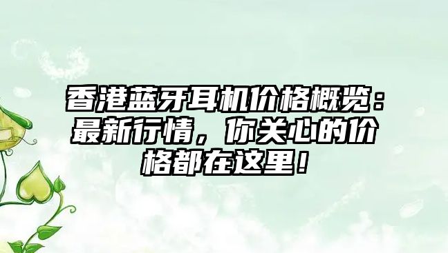 香港藍(lán)牙耳機(jī)價(jià)格概覽：最新行情，你關(guān)心的價(jià)格都在這里！