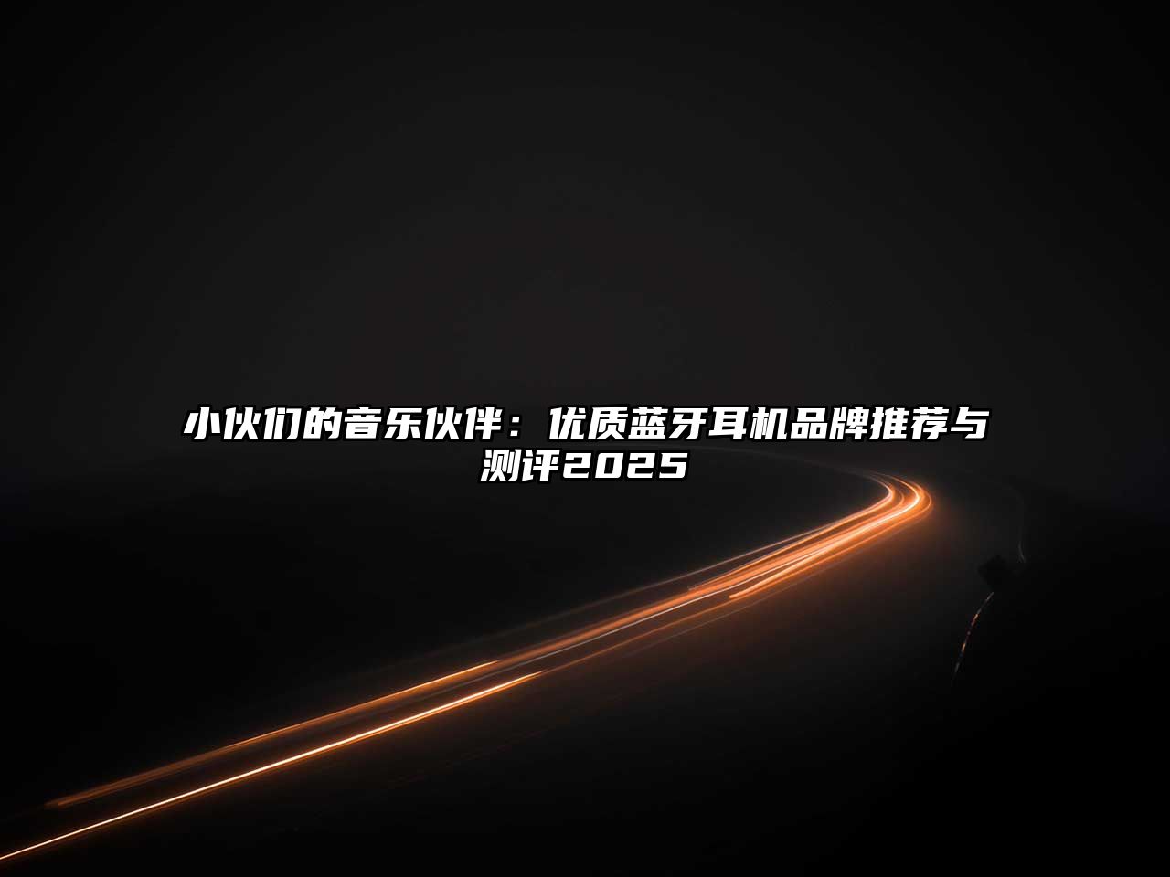小伙們的音樂伙伴：優(yōu)質(zhì)藍(lán)牙耳機(jī)品牌推薦與測評2025