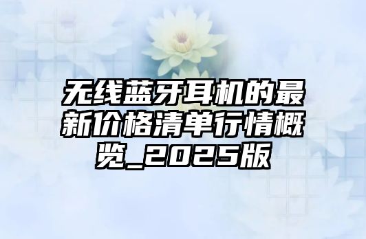無(wú)線藍(lán)牙耳機(jī)的最新價(jià)格清單行情概覽_2025版