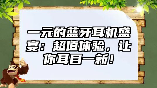 一元的藍(lán)牙耳機(jī)盛宴：超值體驗(yàn)，讓你耳目一新！