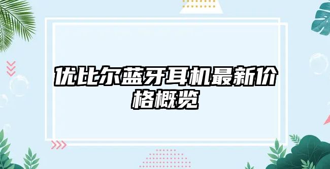 優(yōu)比爾藍(lán)牙耳機(jī)最新價格概覽