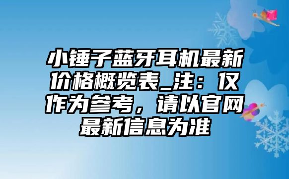 小錘子藍(lán)牙耳機(jī)最新價(jià)格概覽表_注：僅作為參考，請(qǐng)以官網(wǎng)最新信息為準(zhǔn)