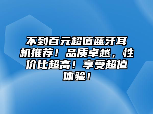 不到百元超值藍(lán)牙耳機推薦！品質(zhì)卓越，性價比超高！享受超值體驗！