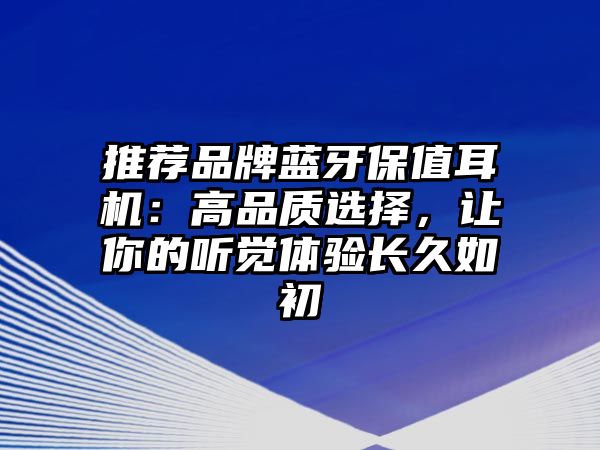 推薦品牌藍(lán)牙保值耳機(jī)：高品質(zhì)選擇，讓你的聽覺體驗(yàn)長久如初