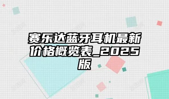 賽樂(lè)達(dá)藍(lán)牙耳機(jī)最新價(jià)格概覽表_2025版