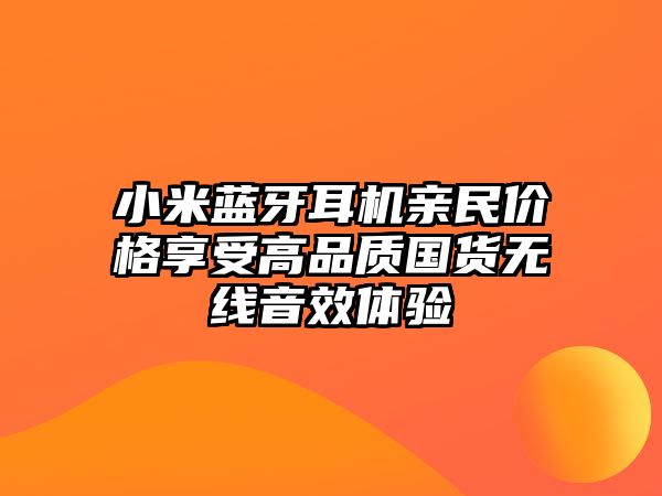 小米藍(lán)牙耳機(jī)親民價(jià)格享受高品質(zhì)國(guó)貨無(wú)線音效體驗(yàn)