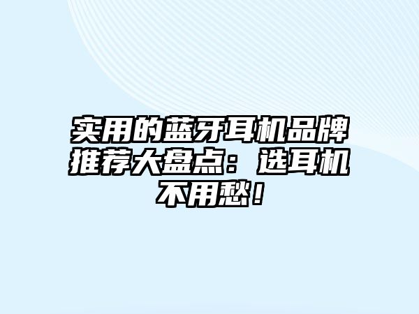 實用的藍牙耳機品牌推薦大盤點：選耳機不用愁！