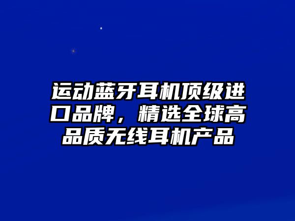 運(yùn)動藍(lán)牙耳機(jī)頂級進(jìn)口品牌，精選全球高品質(zhì)無線耳機(jī)產(chǎn)品