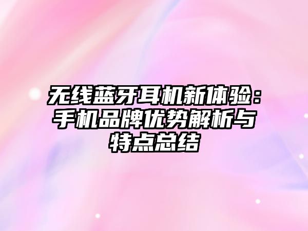 無線藍牙耳機新體驗：手機品牌優(yōu)勢解析與特點總結(jié)