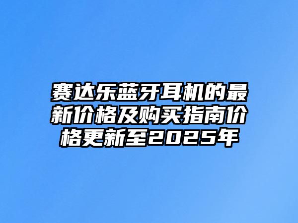 賽達樂藍牙耳機的最新價格及購買指南價格更新至2025年