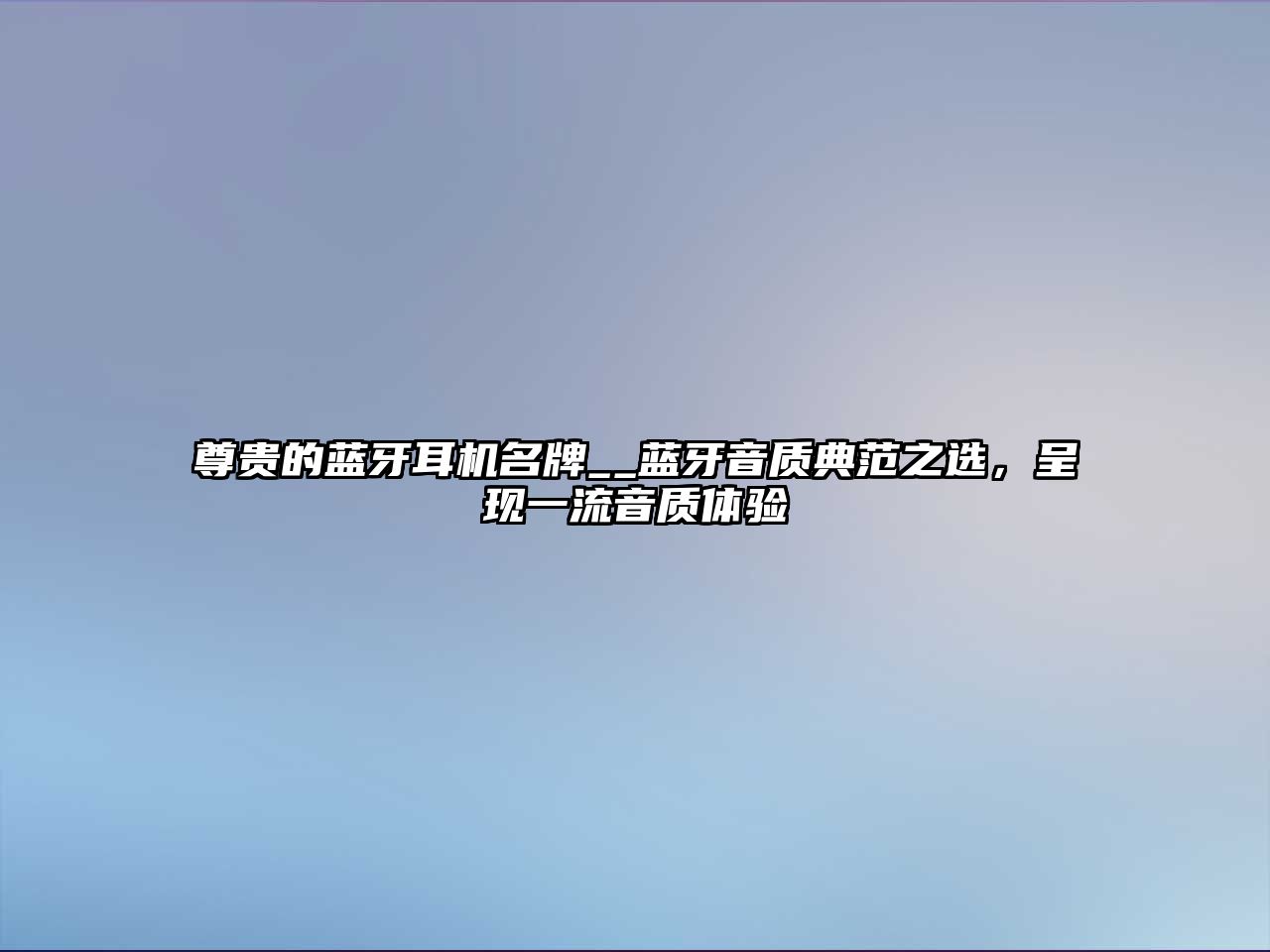 尊貴的藍牙耳機名牌__藍牙音質典范之選，呈現(xiàn)一流音質體驗